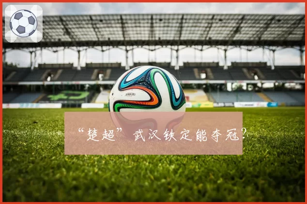 “楚超”武汉铁定能夺冠？