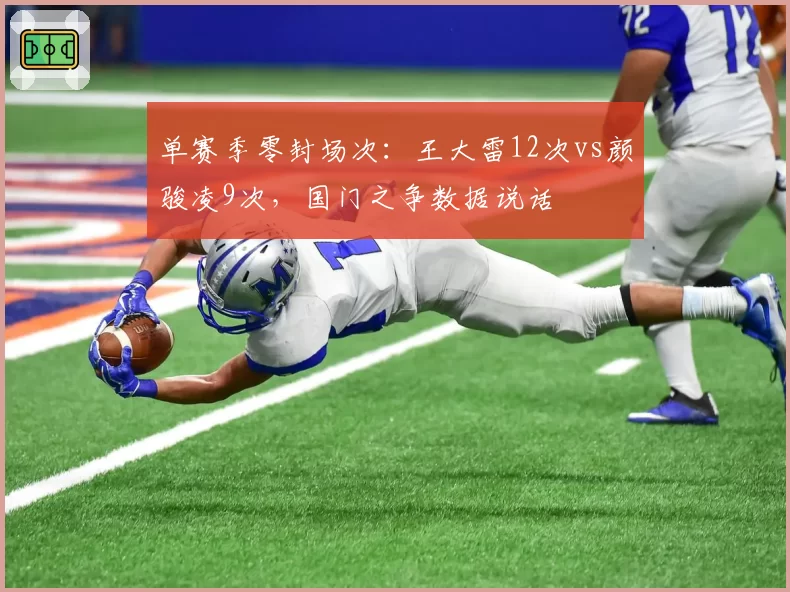 单赛季零封场次：王大雷12次vs颜骏凌9次，国门之争数据说话