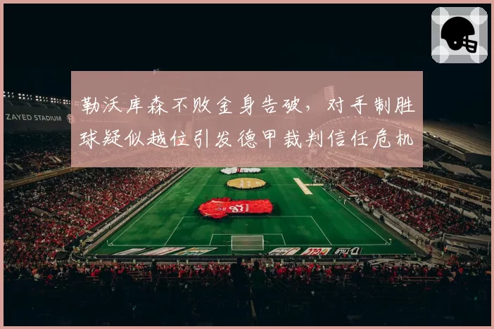 勒沃库森不败金身告破,对手制胜球疑似越位引发德甲裁判信任危机
