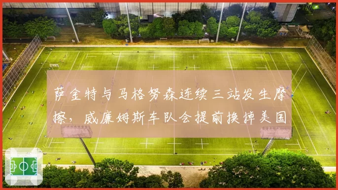 萨金特与马格努森连续三站发生摩擦，威廉姆斯车队会提前换掉美国新秀吗？