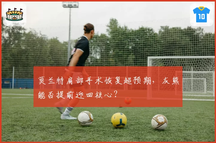 莫兰特肩部手术恢复超预期，灰熊能否提前迎回核心？