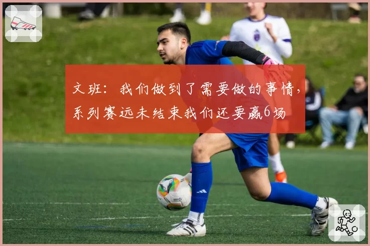 文班：我们做到了需要做的事情，系列赛远未结束我们还要赢6场