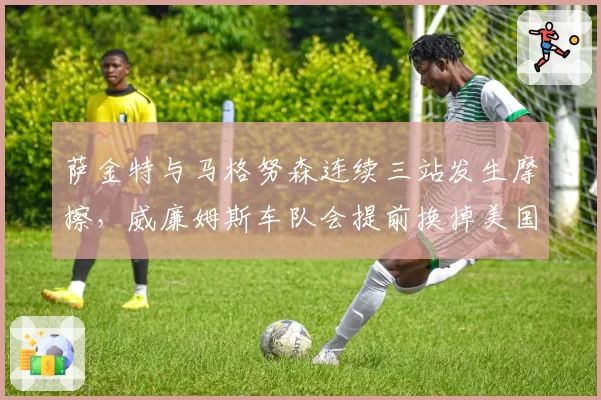 萨金特与马格努森连续三站发生摩擦,威廉姆斯车队会提前换掉美国新秀吗?