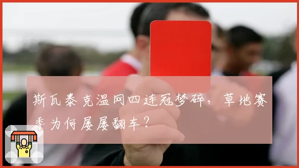 斯瓦泰克温网四连冠梦碎，草地赛季为何屡屡翻车？