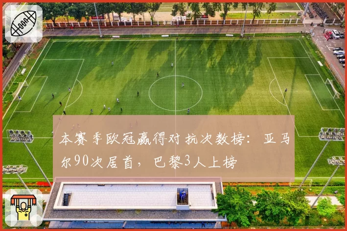 本赛季欧冠赢得对抗次数榜：亚马尔90次居首，巴黎3人上榜